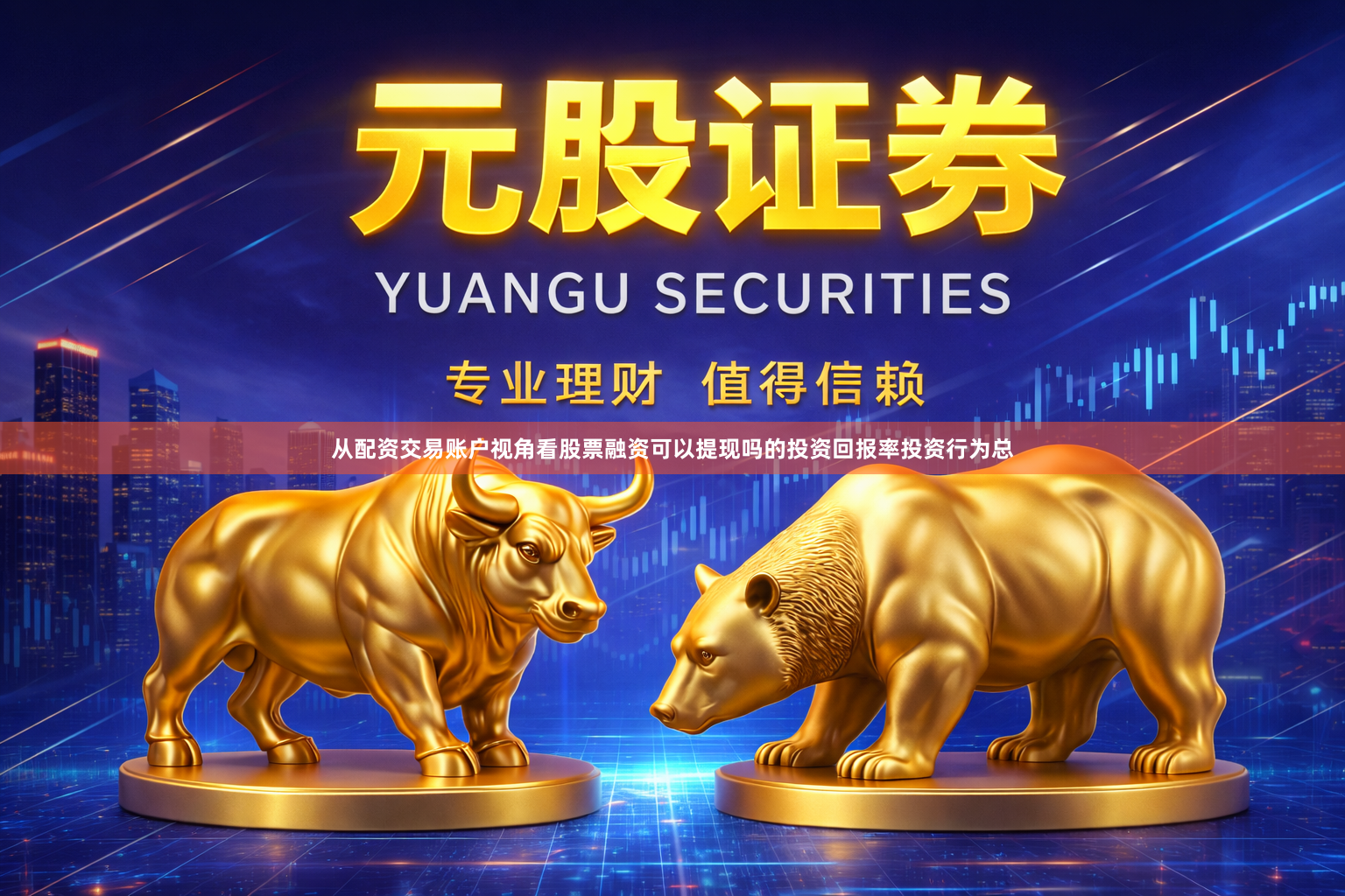 从配资交易账户视角看股票融资可以提现吗的投资回报率投资行为总