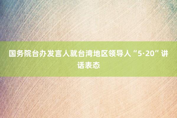 国务院台办发言人就台湾地区领导人“5·20”讲话表态