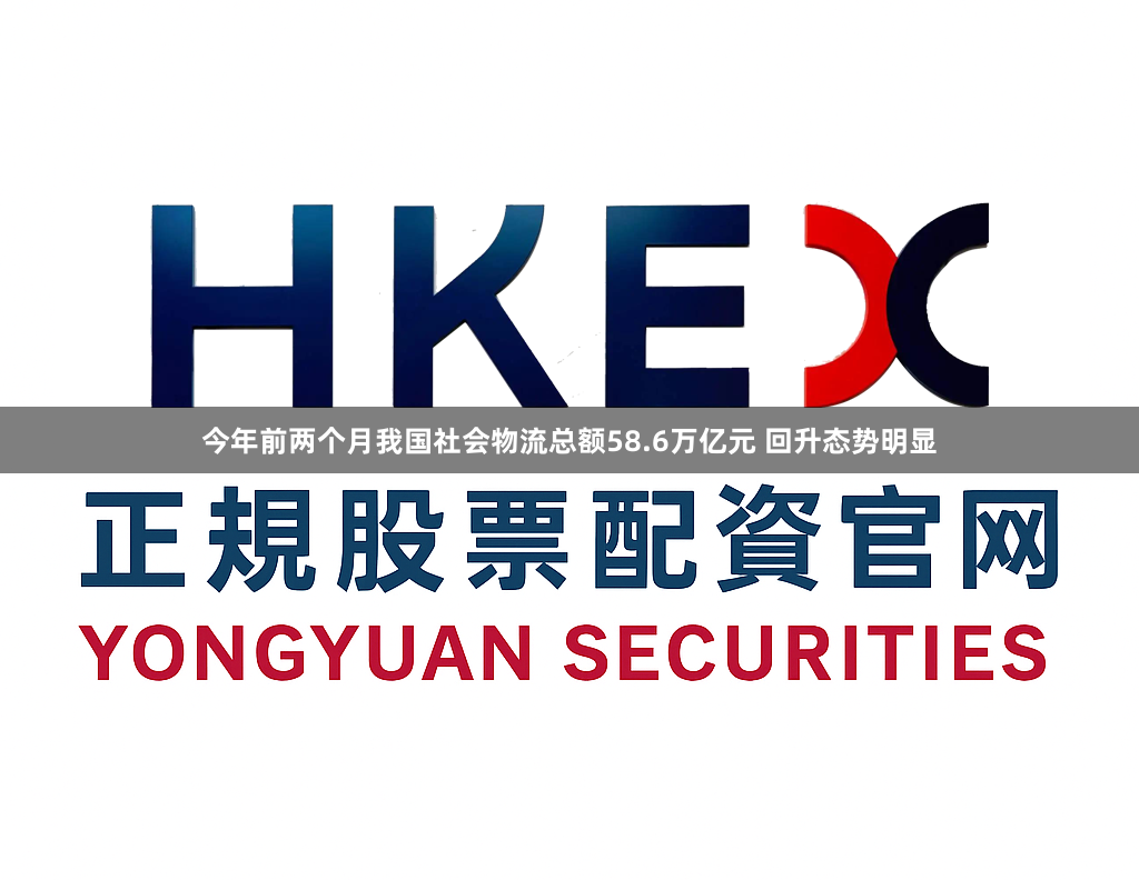 今年前两个月我国社会物流总额58.6万亿元 回升态势明显